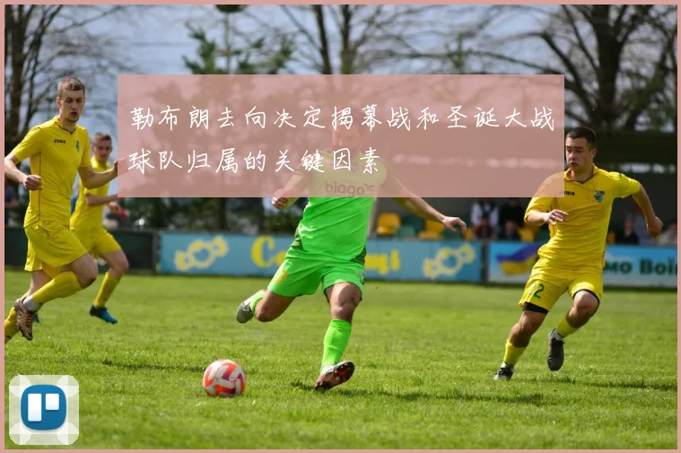 勒布朗去向决定揭幕战和圣诞大战球队归属的关键因素